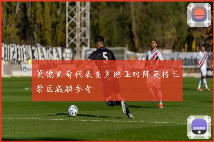 莫德里奇代表克罗地亚对阵英格兰禁区威胁参考