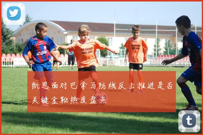 凯恩面对巴拿马防线反击推进是否关键金靴热度盘点