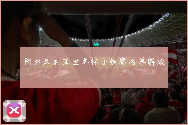 阿尔及利亚世界杯小组赛名单解读