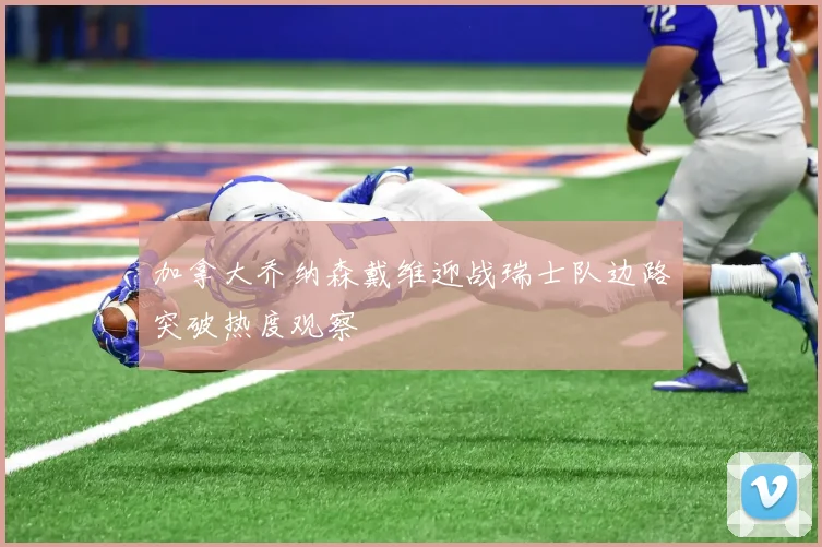 加拿大乔纳森戴维迎战瑞士队边路突破热度观察