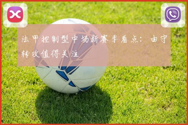 法甲控制型中场新赛季看点：由守转攻值得关注