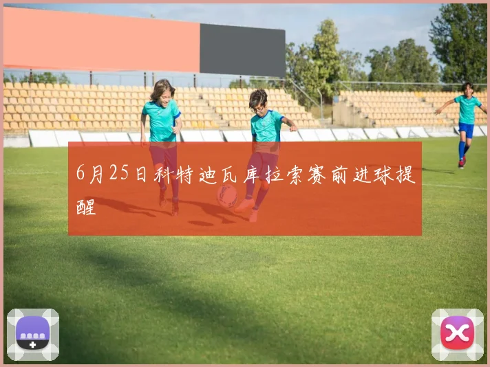 6月25日科特迪瓦库拉索赛前进球提醒
