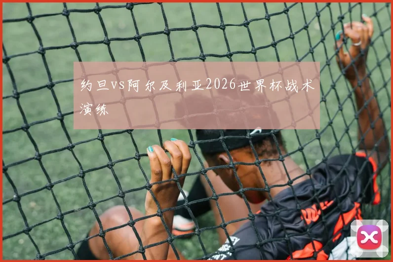 约旦vs阿尔及利亚2026世界杯战术演练