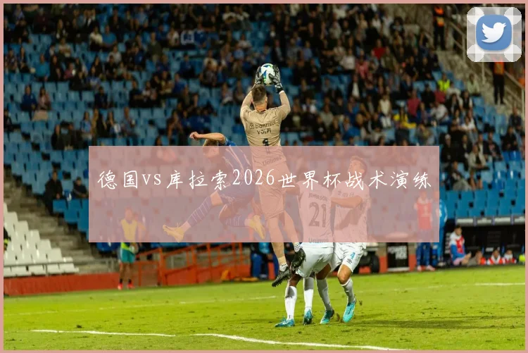 德国vs库拉索2026世界杯战术演练