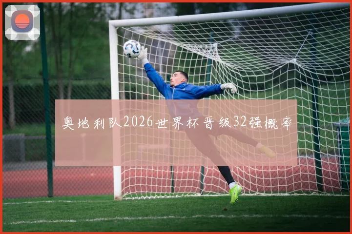 奥地利队2026世界杯晋级32强概率