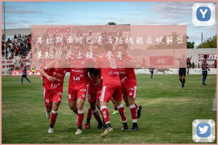 库杜斯面对巴拿马防线能否破解密集防守反击核心参考
