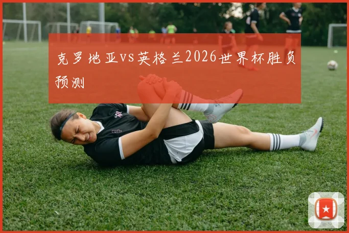 克罗地亚vs英格兰2026世界杯胜负预测