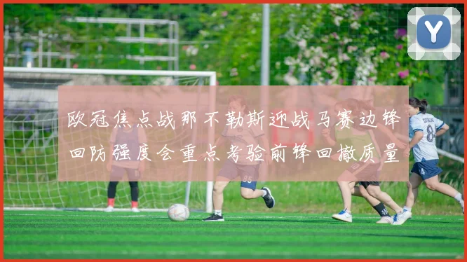 欧冠焦点战那不勒斯迎战马赛边锋回防强度会重点考验前锋回撤质量