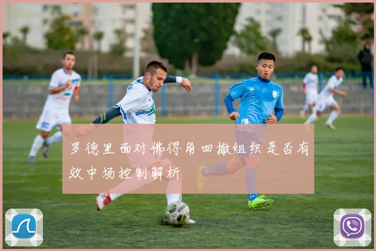 罗德里面对佛得角回撤组织是否有效中场控制解析