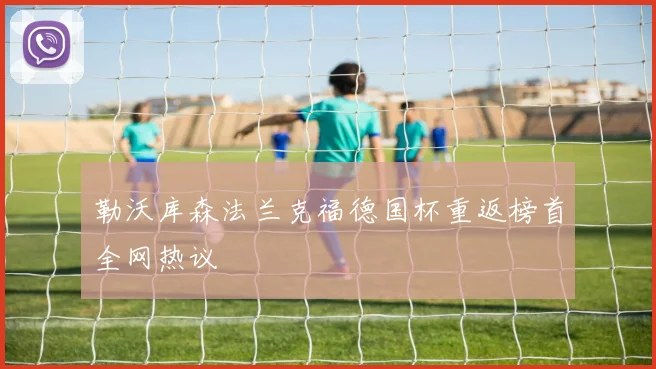 勒沃库森法兰克福德国杯重返榜首全网热议