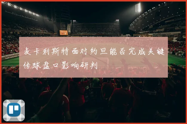 麦卡利斯特面对约旦能否完成关键传球盘口影响研判