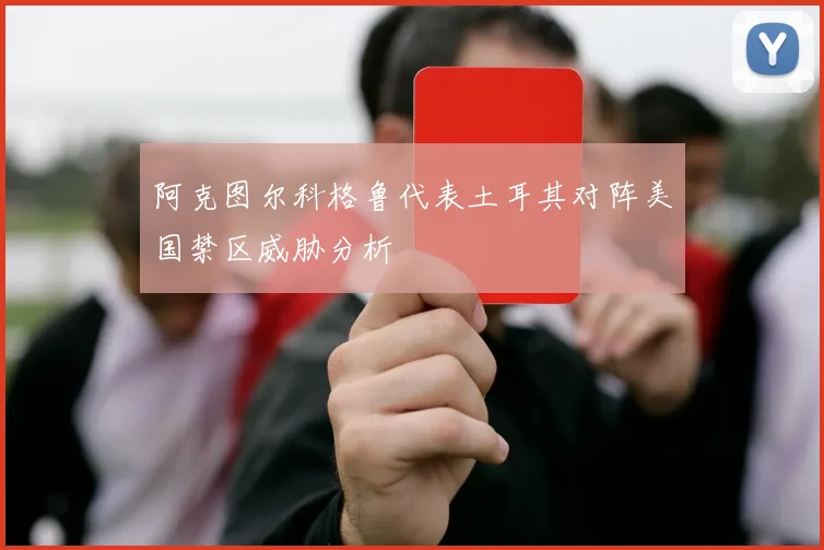 阿克图尔科格鲁代表土耳其对阵美国禁区威胁分析