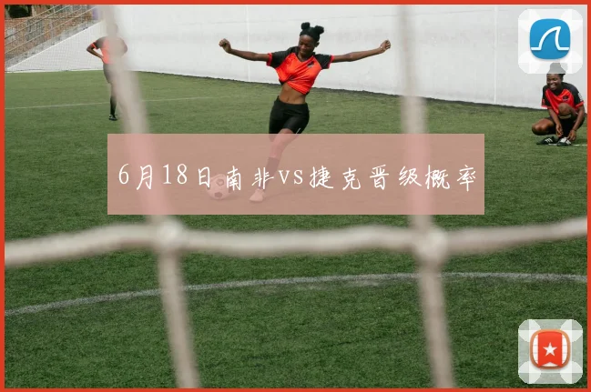 6月18日南非vs捷克晋级概率