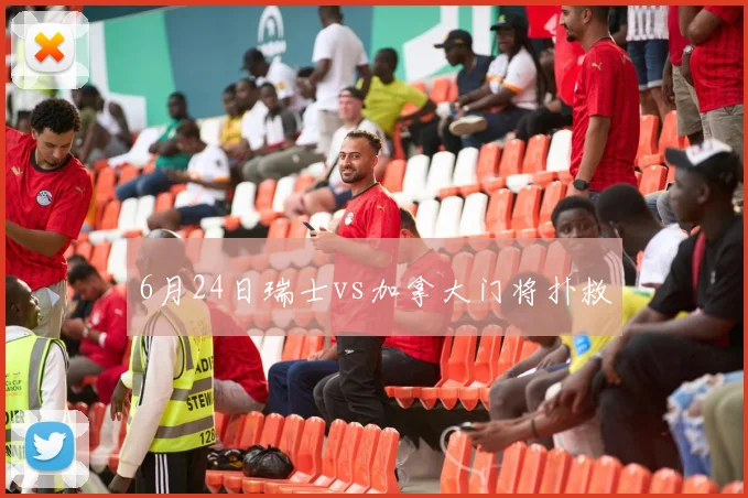 6月24日瑞士vs加拿大门将扑救