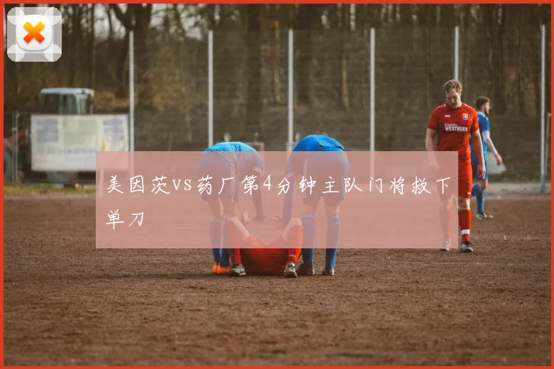 美因茨vs药厂第4分钟主队门将救下单刀