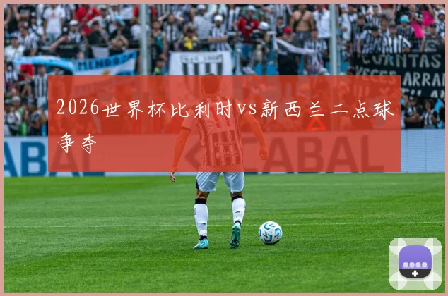 2026世界杯比利时vs新西兰二点球争夺