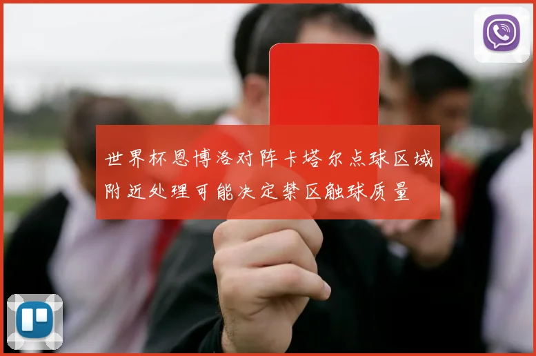 世界杯恩博洛对阵卡塔尔点球区域附近处理可能决定禁区触球质量