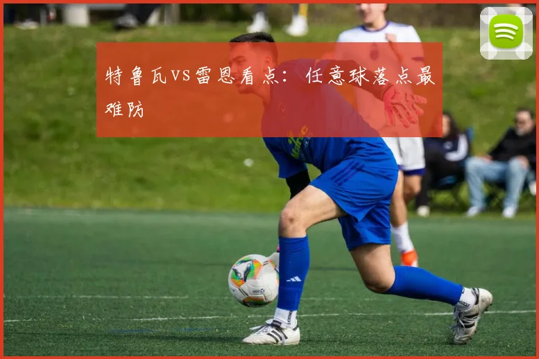 特鲁瓦vs雷恩看点：任意球落点最难防