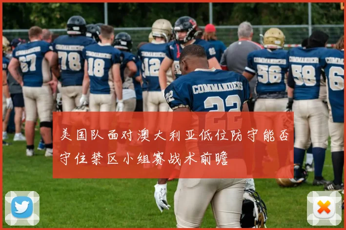 美国队面对澳大利亚低位防守能否守住禁区小组赛战术前瞻