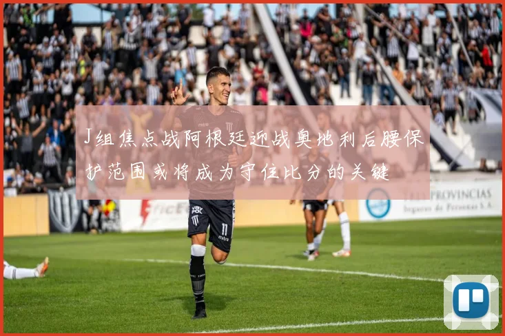 J组焦点战阿根廷迎战奥地利后腰保护范围或将成为守住比分的关键