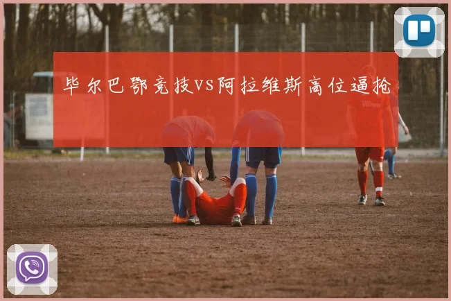毕尔巴鄂竞技vs阿拉维斯高位逼抢