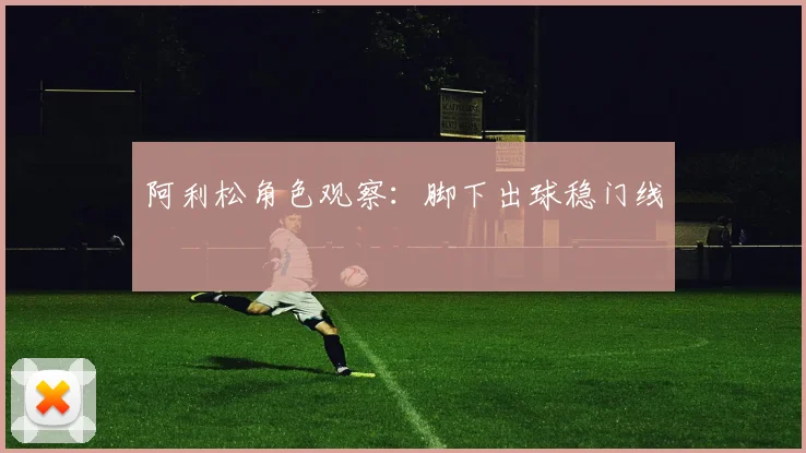 阿利松角色观察：脚下出球稳门线