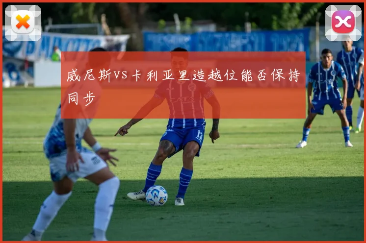 威尼斯vs卡利亚里造越位能否保持同步