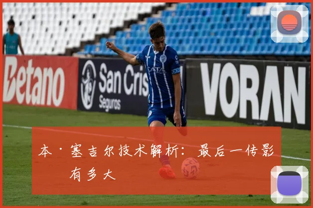 本·塞吉尔技术解析：最后一传影响有多大