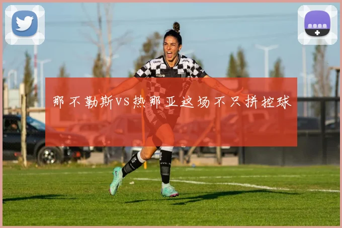 那不勒斯vs热那亚这场不只拼控球
