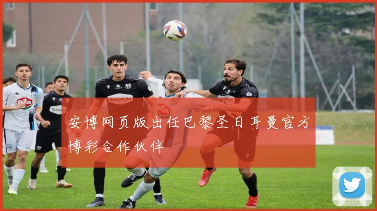 安博网页版出任巴黎圣日耳曼官方博彩合作伙伴